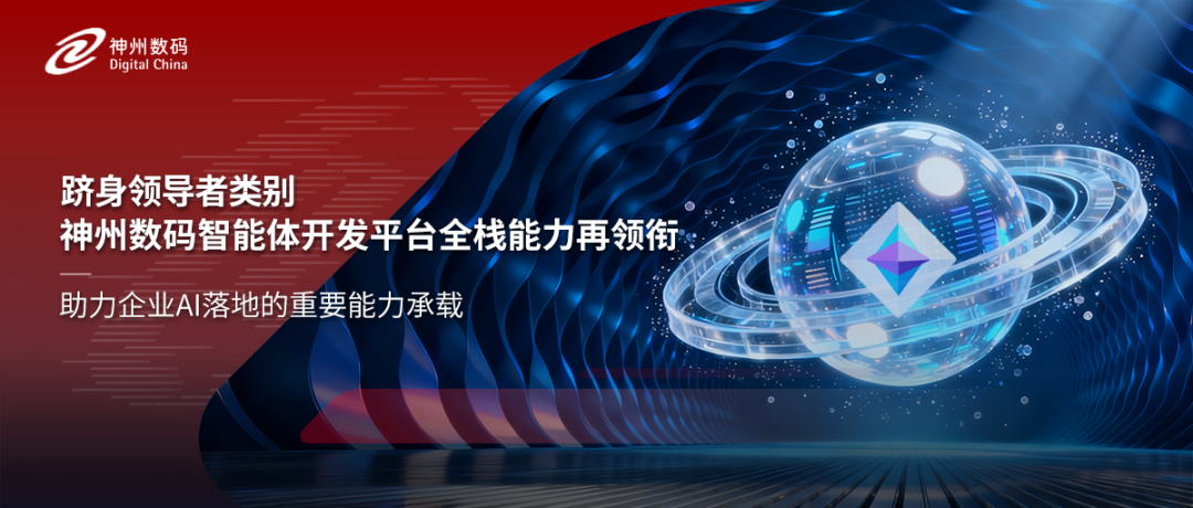 跻身领导者类别，神州数码智能体开发平台全栈能力再领衔